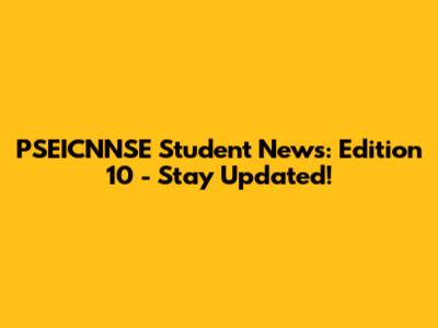 PSEICNNSE Student News: Edition 10 - Stay Updated!