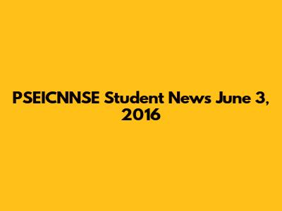 PSEICNNSE Student News June 3, 2016