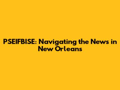 PSEIFBISE: Navigating the News in New Orleans
