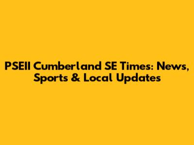 PSEII Cumberland SE Times: News, Sports & Local Updates