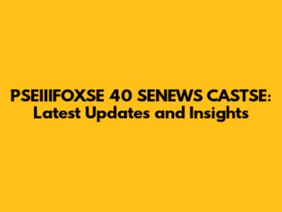 PSEIIIFOXSE 40 SENEWS CASTSE: Latest Updates and Insights