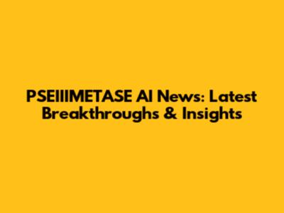 PSEIIIMETASE AI News: Latest Breakthroughs & Insights