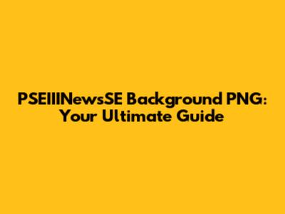 PSEIIINewsSE Background PNG: Your Ultimate Guide