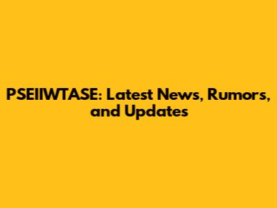 PSEIIWTASE: Latest News, Rumors, and Updates