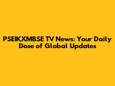 PSEIKXMBSE TV News: Your Daily Dose of Global Updates