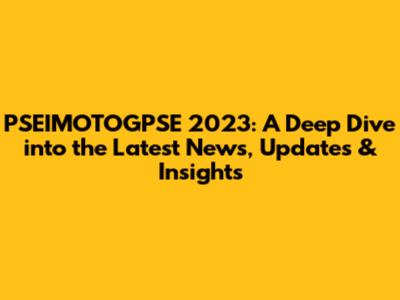 PSEIMOTOGPSE 2023: A Deep Dive into the Latest News, Updates & Insights