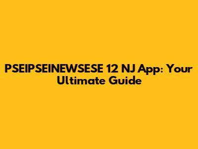 PSEIPSEINEWSESE 12 NJ App: Your Ultimate Guide