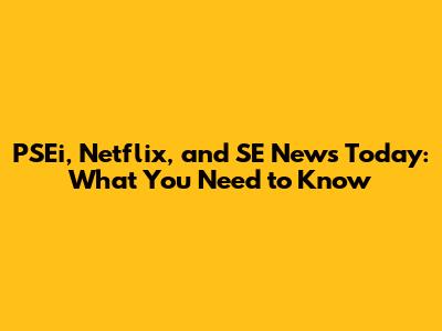PSEi, Netflix, and SE News Today: What You Need to Know