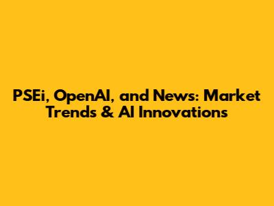 PSEi, OpenAI, and News: Market Trends & AI Innovations