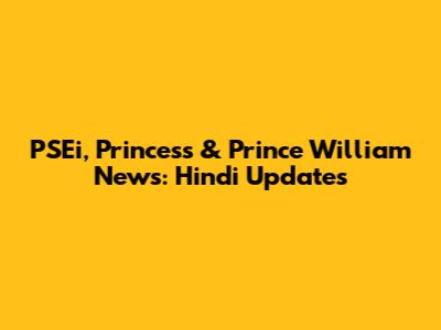 PSEi, Princess & Prince William News: Hindi Updates