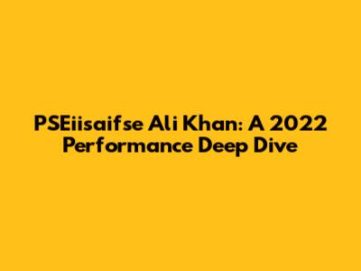 PSEiisaifse Ali Khan: A 2022 Performance Deep Dive