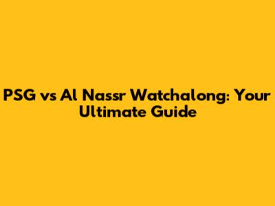 PSG vs Al Nassr Watchalong: Your Ultimate Guide