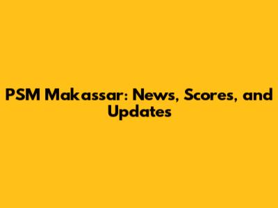 PSM Makassar: News, Scores, and Updates