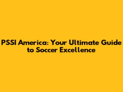 PSSI America: Your Ultimate Guide to Soccer Excellence