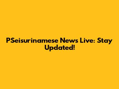 PSeisurinamese News Live: Stay Updated!