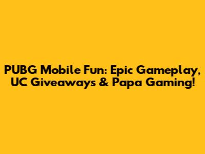 PUBG Mobile Fun: Epic Gameplay, UC Giveaways & Papa Gaming!
