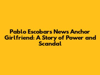 Pablo Escobar's News Anchor Girlfriend: A Story of Power and Scandal