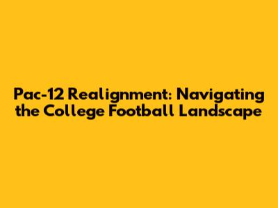 Pac-12 Realignment: Navigating the College Football Landscape