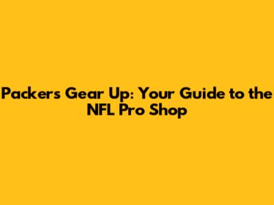 Packers Gear Up: Your Guide to the NFL Pro Shop