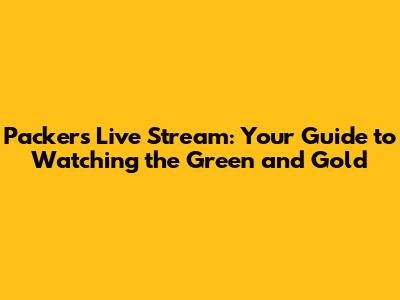 Packers Live Stream: Your Guide to Watching the Green and Gold