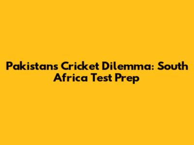 Pakistan's Cricket Dilemma: South Africa Test Prep