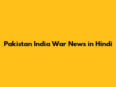 Pakistan India War News in Hindi