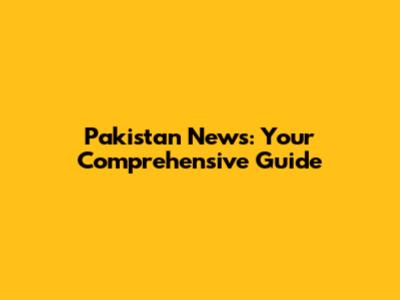 Pakistan News: Your Comprehensive Guide