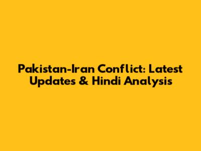Pakistan-Iran Conflict: Latest Updates & Hindi Analysis