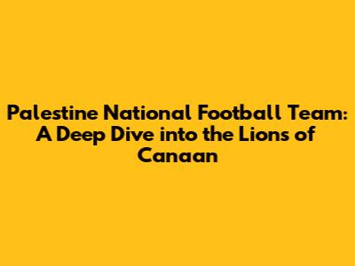 Palestine National Football Team: A Deep Dive into the Lions of Canaan