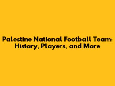 Palestine National Football Team: History, Players, and More