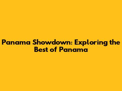 Panama Showdown: Exploring the Best of Panama