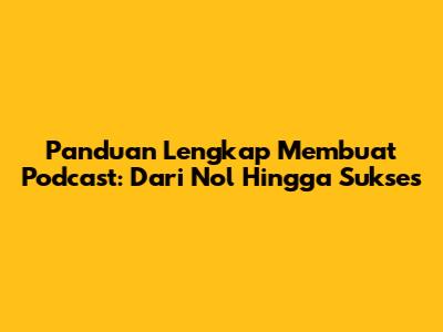 Panduan Lengkap Membuat Podcast: Dari Nol Hingga Sukses