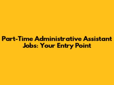 Part-Time Administrative Assistant Jobs: Your Entry Point