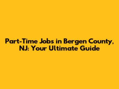 Part-Time Jobs in Bergen County, NJ: Your Ultimate Guide