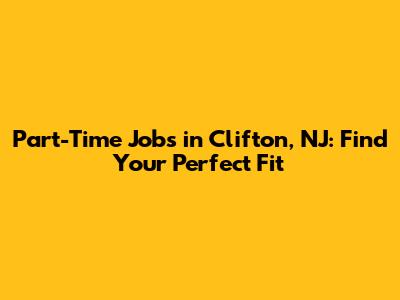 Part-Time Jobs in Clifton, NJ: Find Your Perfect Fit