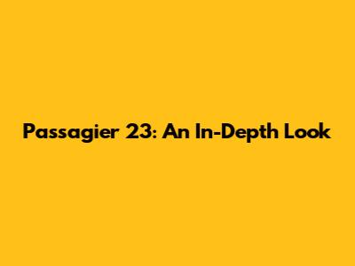 Passagier 23: An In-Depth Look