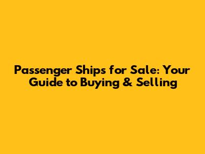 Passenger Ships for Sale: Your Guide to Buying & Selling