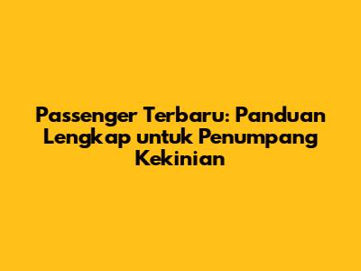 Passenger Terbaru: Panduan Lengkap untuk Penumpang Kekinian