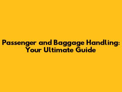 Passenger and Baggage Handling: Your Ultimate Guide
