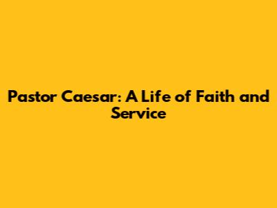 Pastor Caesar: A Life of Faith and Service