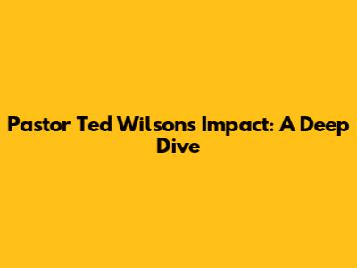 Pastor Ted Wilson's Impact: A Deep Dive