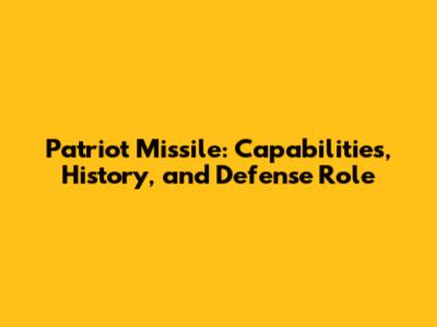 Patriot Missile: Capabilities, History, and Defense Role