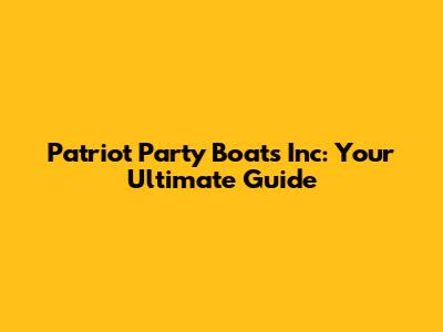 Patriot Party Boats Inc: Your Ultimate Guide