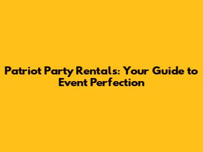 Patriot Party Rentals: Your Guide to Event Perfection