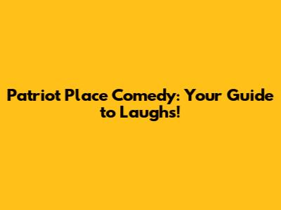 Patriot Place Comedy: Your Guide to Laughs!