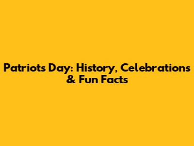 Patriots' Day: History, Celebrations & Fun Facts