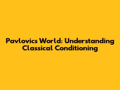Pavlovic's World: Understanding Classical Conditioning