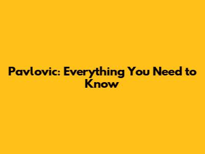 Pavlovic: Everything You Need to Know