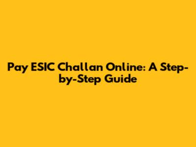 Pay ESIC Challan Online: A Step-by-Step Guide