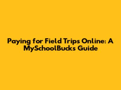 Paying for Field Trips Online: A MySchoolBucks Guide